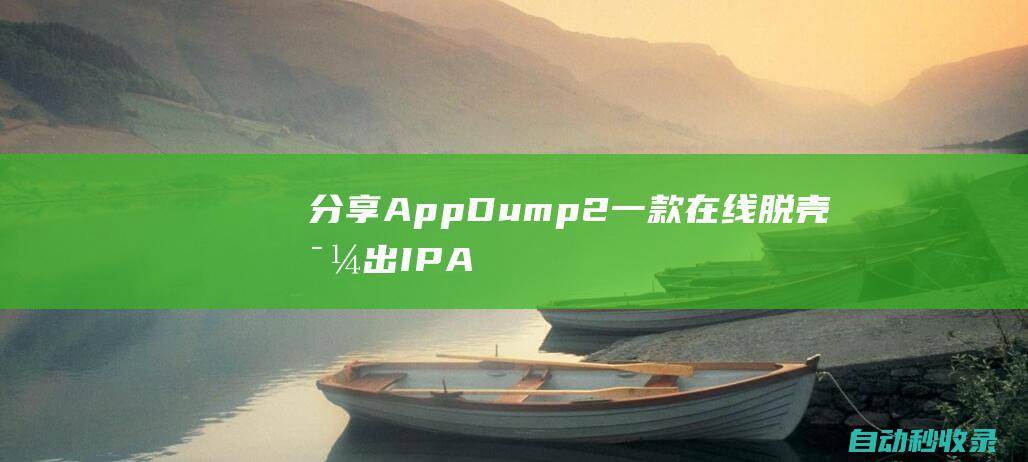 分享AppDump2：一款在线脱壳导出IPA文件的强大工具