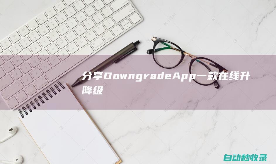 分享DowngradeApp：一款在线升降级App的IPA工具