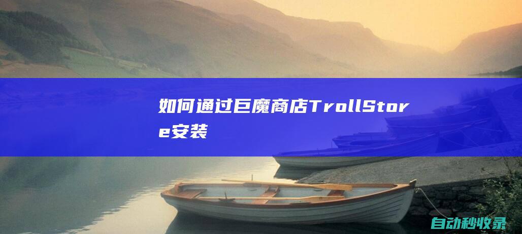 如何通过巨魔商店（TrollStore）安装IPA软件：两种简单方法