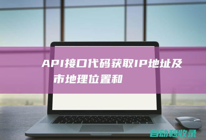 API接口代码：获取IP地址及城市地理位置和当地天气状况