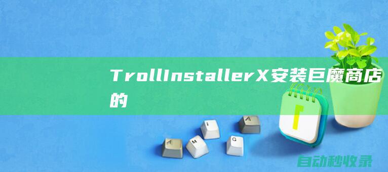 TrollInstallerX安装巨魔商店的详细教程