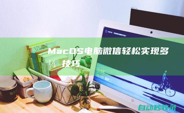 MacOS电脑微信轻松实现多开技巧