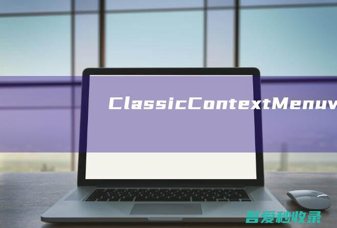 ClassicContextMenuv1.2forWindowsWin11恢复经典右键菜单工具