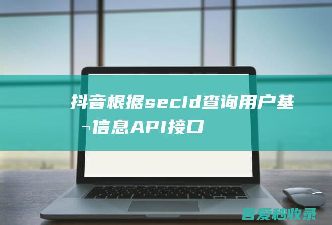 抖音根据secid查询用户基本信息API接口