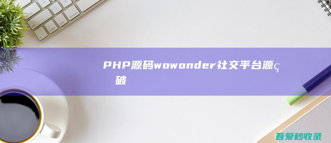 「PHP源码」wowonder社交平台源码破解版