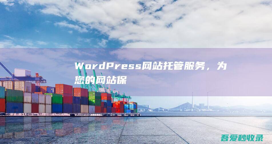 WordPress网站托管服务，为您的网站保驾护航！