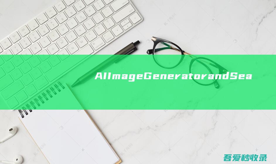 AIImageGeneratorandSearch-免费的AI图像生成和搜索服务|瓜皮猪博客