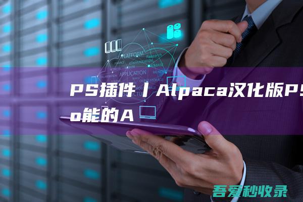 PS插件丨Alpaca汉化版-PS最智能的AI插件！|瓜皮猪博客