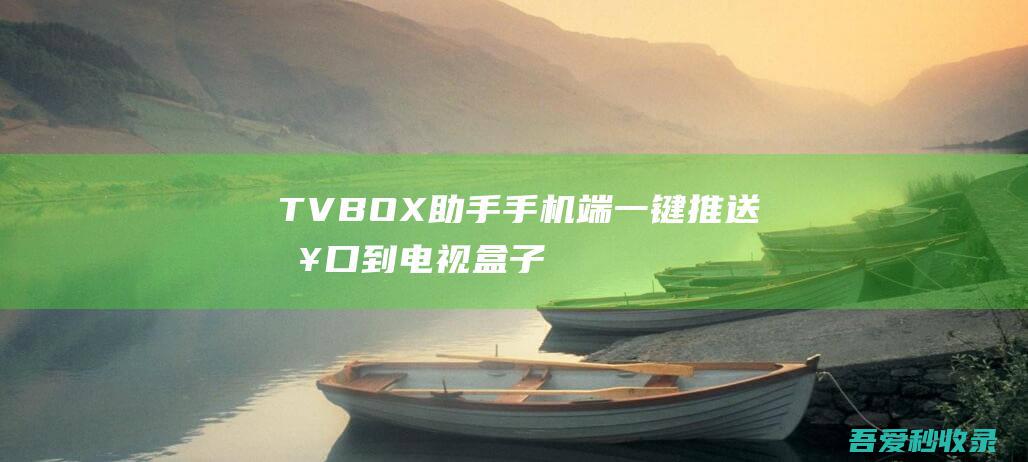 TVBOX助手-手机端一键推送接口到电视盒子上（内置热门接口）|瓜皮猪博客