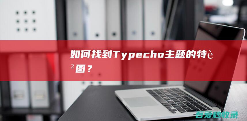 如何找到Typecho主题的特色图？