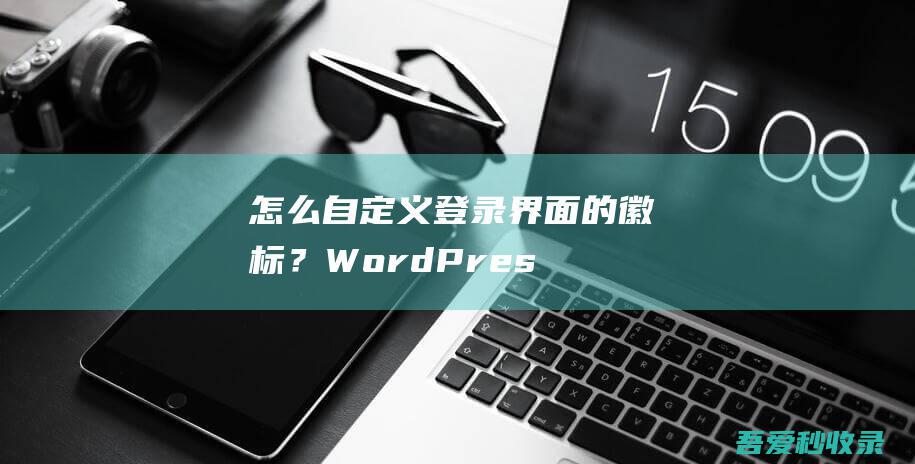 怎么自定义登录界面的徽标？-WordPress教程