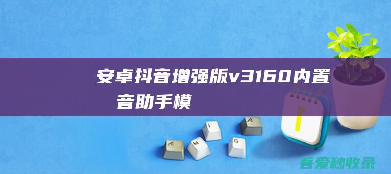 安卓抖音增强版v31.6.0/内置抖音助手模块+Freedom-阿影博客