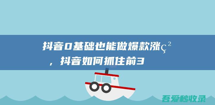 抖音0基础也能做爆款、涨粉，抖音如何抓住前3秒-阿影博客