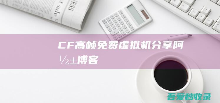 CF高帧免费虚拟机分享-阿影博客