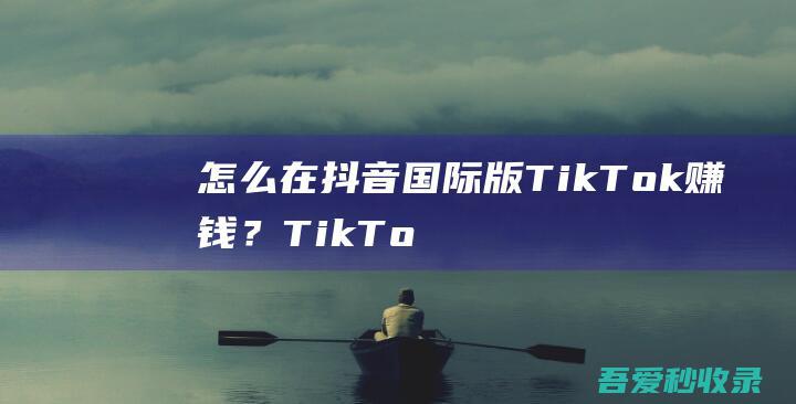 怎么在抖音国际版TikTok赚钱？TikTok撸美金项目-阿影博客