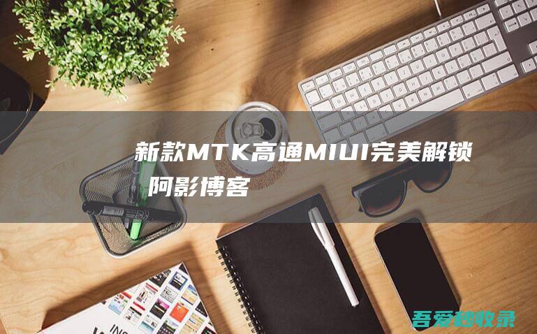 新款MTK高通MIUI完美解锁包-阿影博客