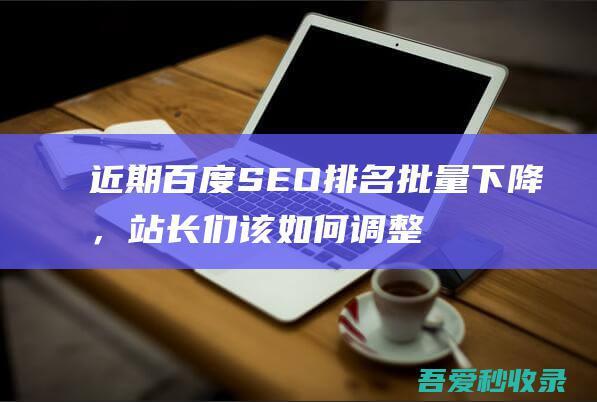 近期百度SEO排名批量下降，站长们该如何调整策略？-阿影博客