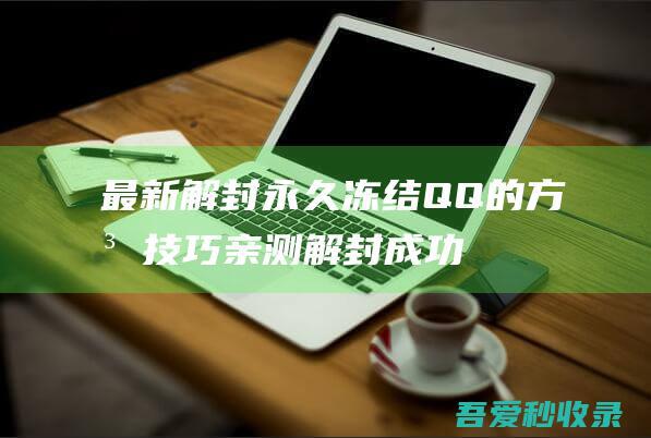 最新解封永久冻结QQ的方法技巧亲测解封成功-技术大全