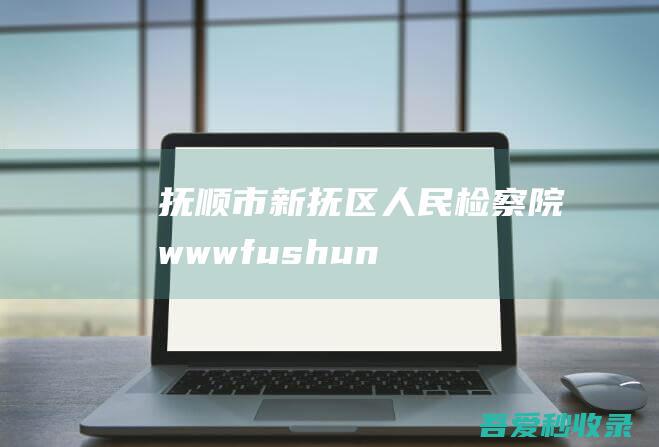 抚顺市新抚区人民检察院-www.fushunxf.jcy.gov.cn