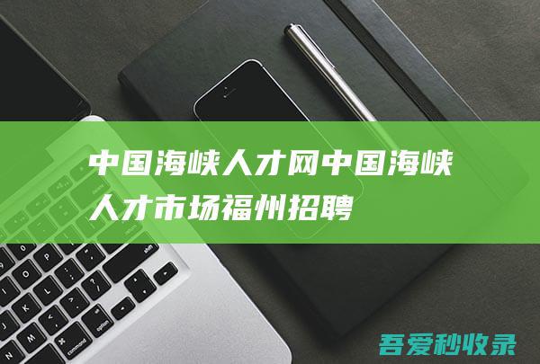 中国海峡人才网（中国海峡人才市场）福州招聘_福州找工作_就上福建最大的人才网站-www.hxrc.com