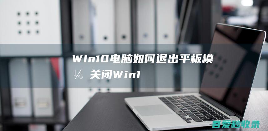 Win10电脑如何退出平板模式-关闭Win10平板模式的方法