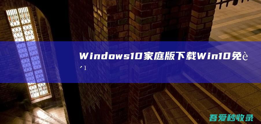 Windows10家庭版下载Win10免费