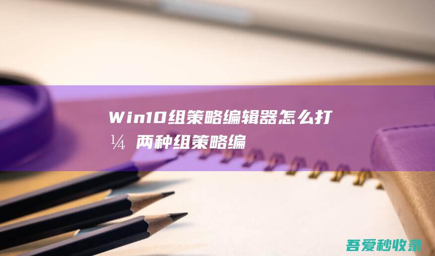 Win10组策略编辑器怎么打开-两种组策略编辑器打开方式