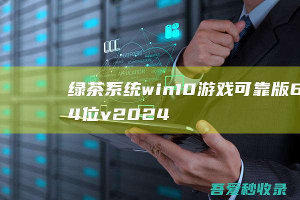 绿茶系统win10游戏可靠版64位v2024.10