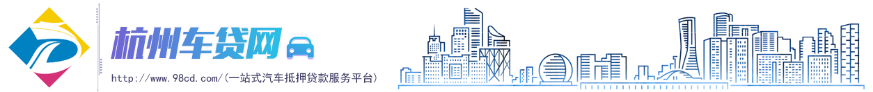 杭州车贷网 (98车贷网)浙江汽车抵押贷款公司_一站式车辆抵押典当担保借款服务平台